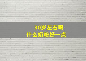 30岁左右喝什么奶粉好一点