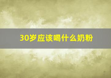 30岁应该喝什么奶粉