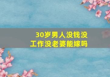 30岁男人没钱没工作没老婆能嫁吗