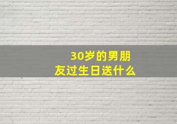 30岁的男朋友过生日送什么