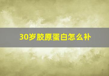 30岁胶原蛋白怎么补