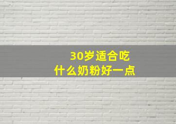 30岁适合吃什么奶粉好一点