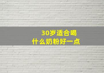 30岁适合喝什么奶粉好一点