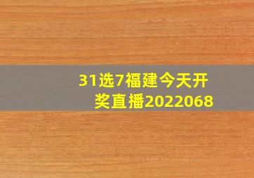 31选7福建今天开奖直播2022068