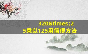 320×25乘以125用简便方法