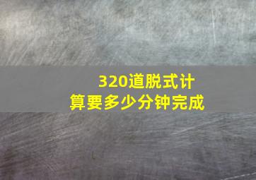 320道脱式计算要多少分钟完成