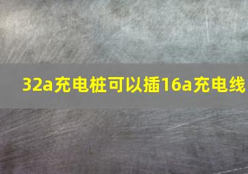 32a充电桩可以插16a充电线