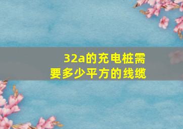 32a的充电桩需要多少平方的线缆