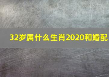 32岁属什么生肖2020和婚配