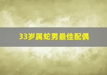 33岁属蛇男最佳配偶