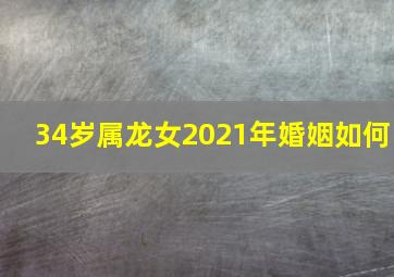 34岁属龙女2021年婚姻如何