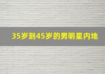 35岁到45岁的男明星内地