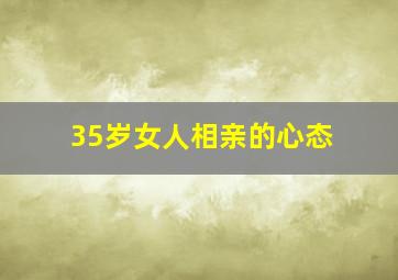 35岁女人相亲的心态