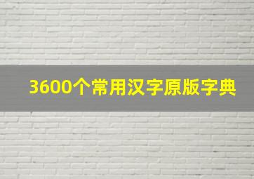 3600个常用汉字原版字典