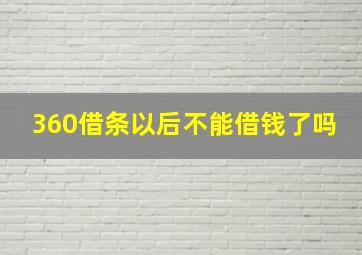 360借条以后不能借钱了吗