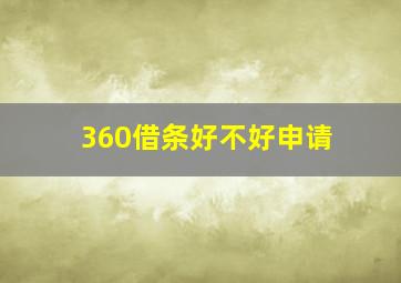 360借条好不好申请