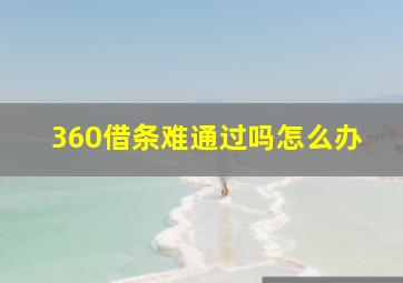 360借条难通过吗怎么办