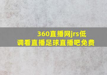 360直播网jrs低调看直播足球直播吧免费