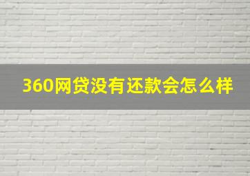 360网贷没有还款会怎么样