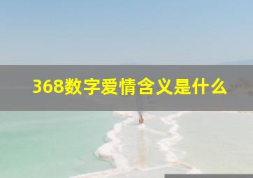 368数字爱情含义是什么