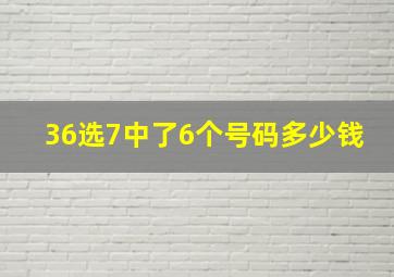 36选7中了6个号码多少钱