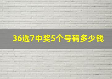 36选7中奖5个号码多少钱