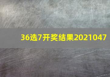 36选7开奖结果2021047