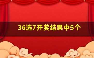 36选7开奖结果中5个