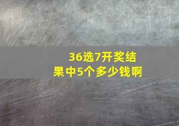 36选7开奖结果中5个多少钱啊