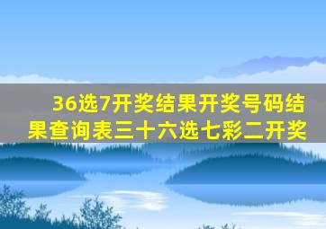 36选7开奖结果开奖号码结果查询表三十六选七彩二开奖