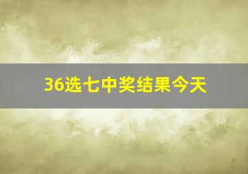 36选七中奖结果今天