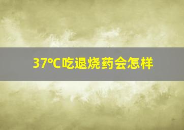 37℃吃退烧药会怎样