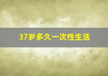 37岁多久一次性生活