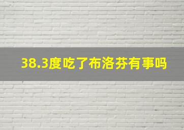 38.3度吃了布洛芬有事吗