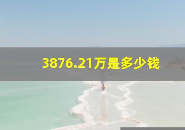 3876.21万是多少钱