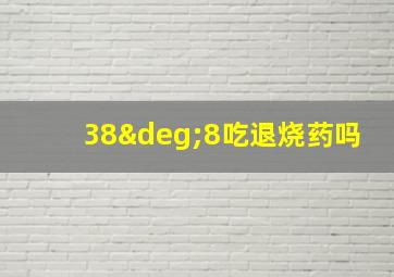 38°8吃退烧药吗