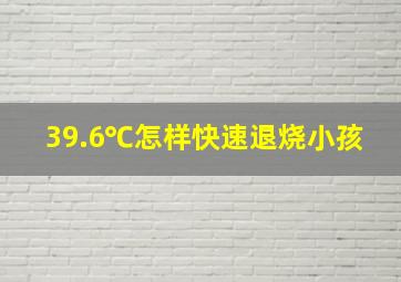 39.6℃怎样快速退烧小孩