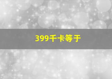 399千卡等于