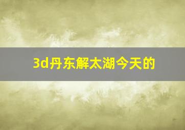 3d丹东解太湖今天的