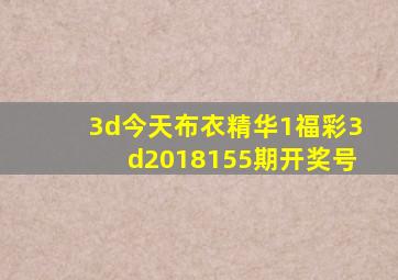 3d今天布衣精华1福彩3d2018155期开奖号