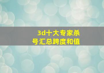 3d十大专家杀号汇总跨度和值