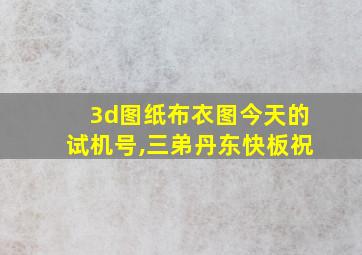 3d图纸布衣图今天的试机号,三弟丹东快板祝