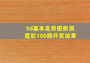 3d基本走势图新浪爱彩100期开奖结果