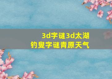 3d字谜3d太湖钓叟字谜青原天气