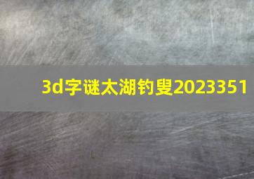 3d字谜太湖钓叟2023351