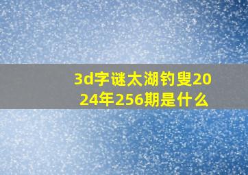 3d字谜太湖钓叟2024年256期是什么