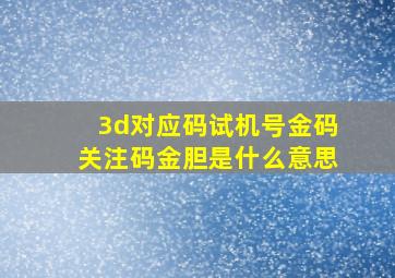 3d对应码试机号金码关注码金胆是什么意思