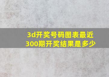 3d开奖号码图表最近300期开奖结果是多少