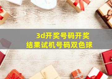 3d开奖号码开奖结果试机号码双色球