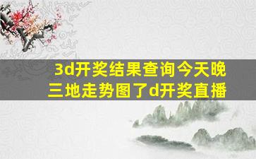 3d开奖结果查询今天晚三地走势图了d开奖直播